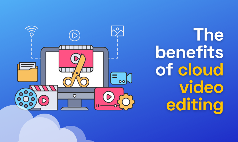 The Benefits of Cloud Video Editing Explained