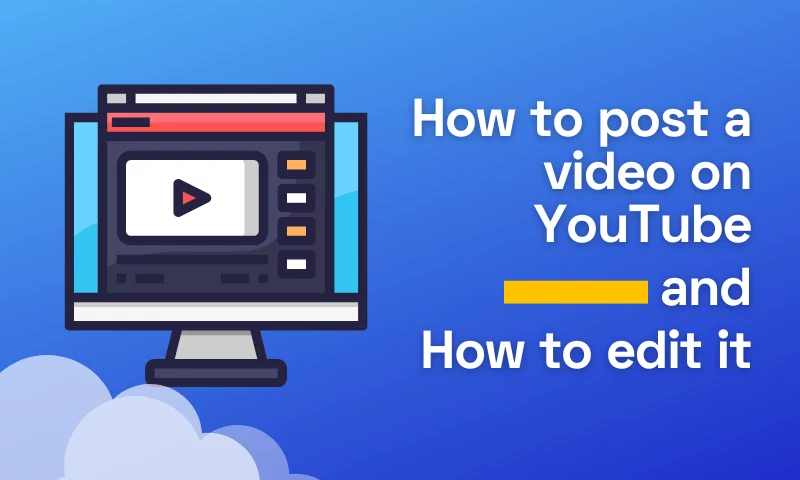 How to Post a Video on YouTube and How to Edit It